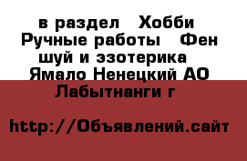  в раздел : Хобби. Ручные работы » Фен-шуй и эзотерика . Ямало-Ненецкий АО,Лабытнанги г.